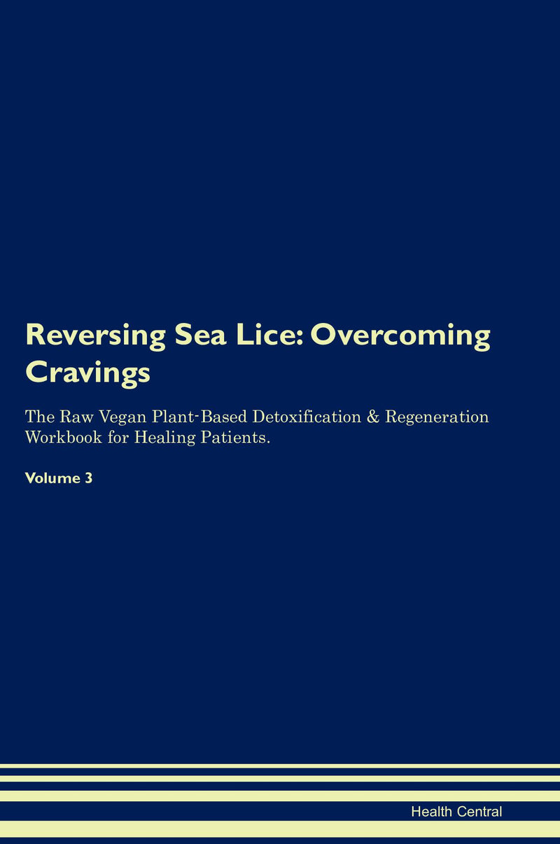 Reversing Sea Lice: Overcoming Cravings The Raw Vegan Plant-Based Detoxification & Regeneration Workbook for Healing Patients. Volume 3