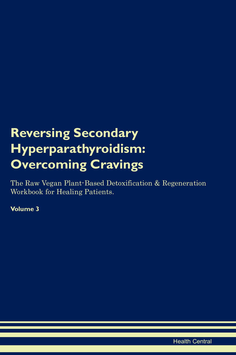Reversing Secondary Hyperparathyroidism: Overcoming Cravings The Raw Vegan Plant-Based Detoxification & Regeneration Workbook for Healing Patients. Volume 3