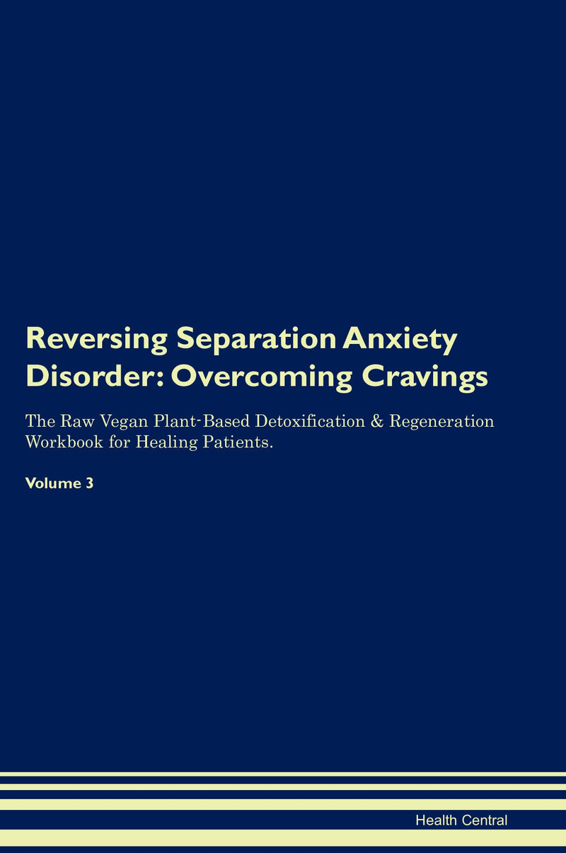 Reversing Separation Anxiety Disorder: Overcoming Cravings The Raw Vegan Plant-Based Detoxification & Regeneration Workbook for Healing Patients. Volume 3