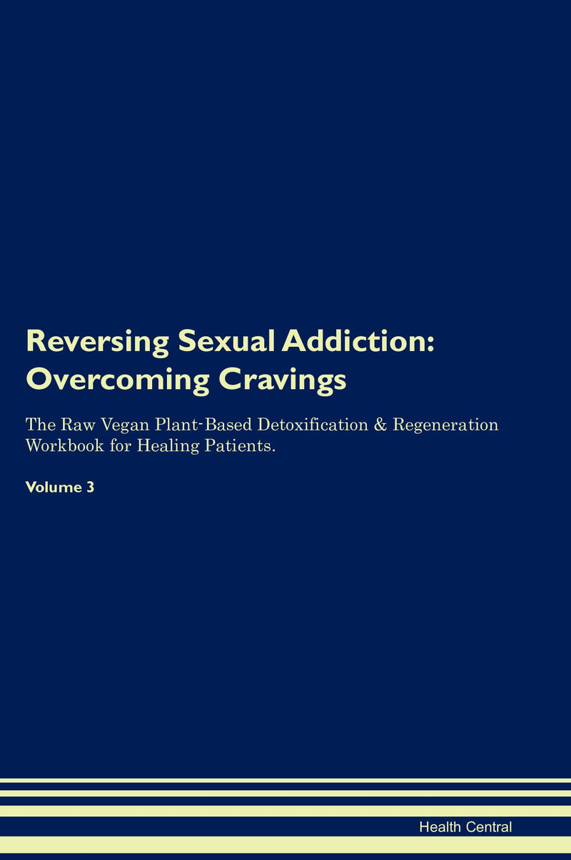 Reversing Sexual Addiction: Overcoming Cravings The Raw Vegan Plant-Based Detoxification & Regeneration Workbook for Healing Patients. Volume 3