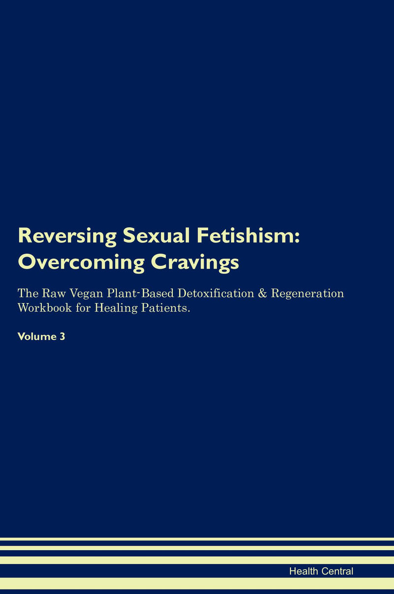 Reversing Sexual Fetishism: Overcoming Cravings The Raw Vegan Plant-Based Detoxification & Regeneration Workbook for Healing Patients. Volume 3