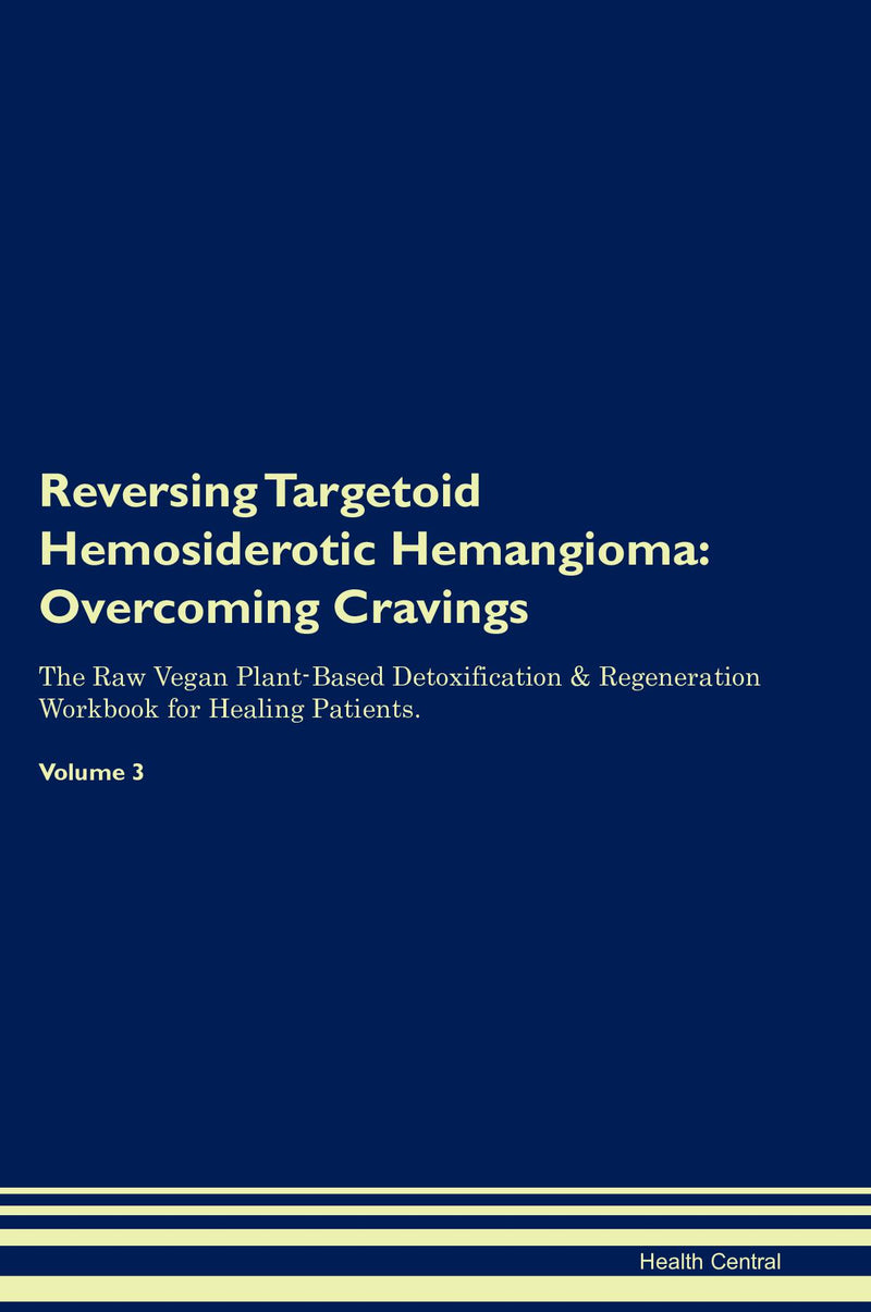 Reversing Targetoid Hemosiderotic Hemangioma: Overcoming Cravings The Raw Vegan Plant-Based Detoxification & Regeneration Workbook for Healing Patients. Volume 3