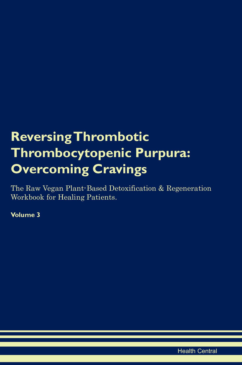 Reversing Thrombotic Thrombocytopenic Purpura: Overcoming Cravings The Raw Vegan Plant-Based Detoxification & Regeneration Workbook for Healing Patients. Volume 3