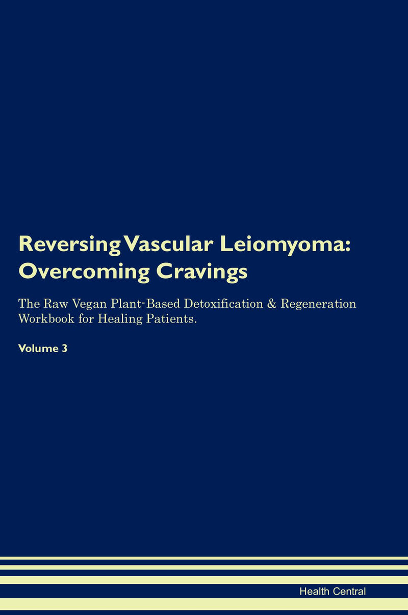 Reversing Vascular Leiomyoma: Overcoming Cravings The Raw Vegan Plant-Based Detoxification & Regeneration Workbook for Healing Patients. Volume 3