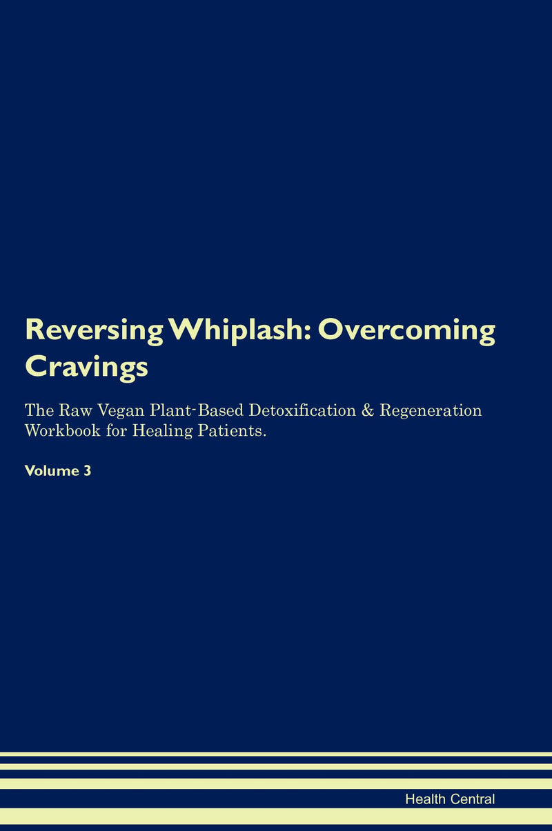 Reversing Whiplash: Overcoming Cravings The Raw Vegan Plant-Based Detoxification & Regeneration Workbook for Healing Patients. Volume 3