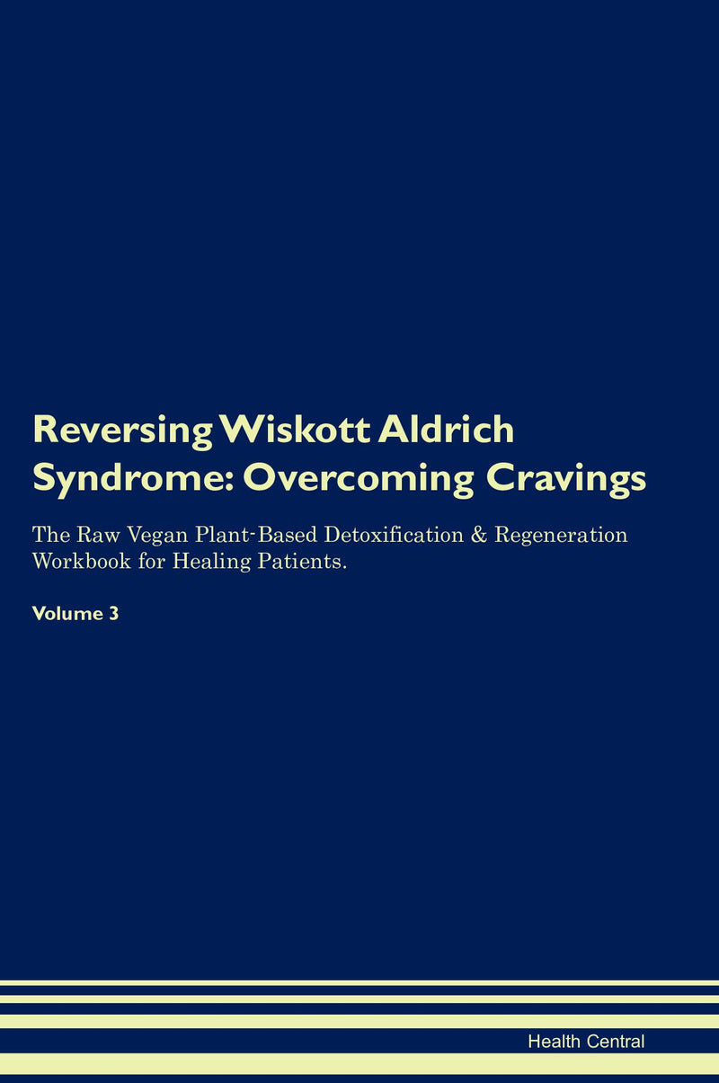 Reversing Wiskott Aldrich Syndrome: Overcoming Cravings The Raw Vegan Plant-Based Detoxification & Regeneration Workbook for Healing Patients. Volume 3