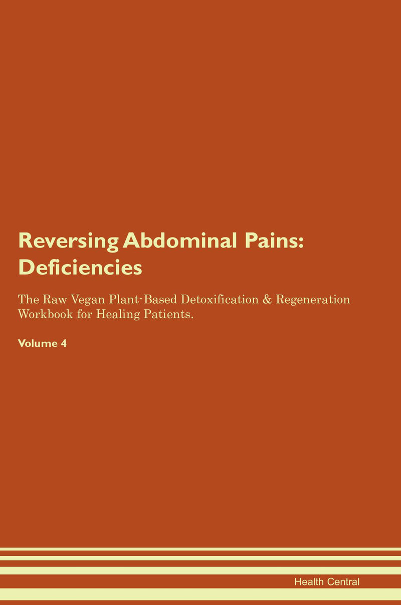 Reversing Abdominal Pains: Deficiencies The Raw Vegan Plant-Based Detoxification & Regeneration Workbook for Healing Patients. Volume 4