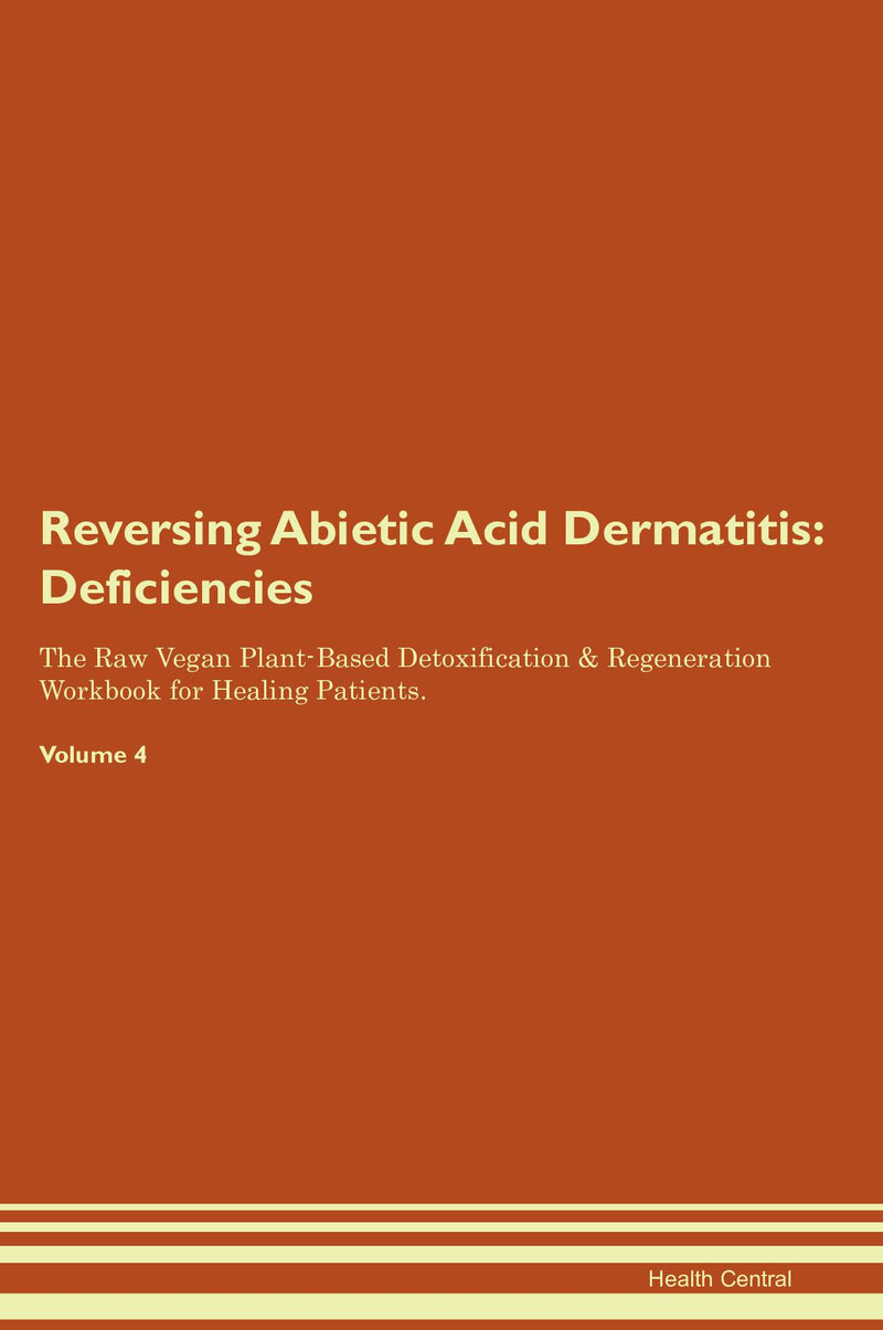 Reversing Abietic Acid Dermatitis: Deficiencies The Raw Vegan Plant-Based Detoxification & Regeneration Workbook for Healing Patients. Volume 4