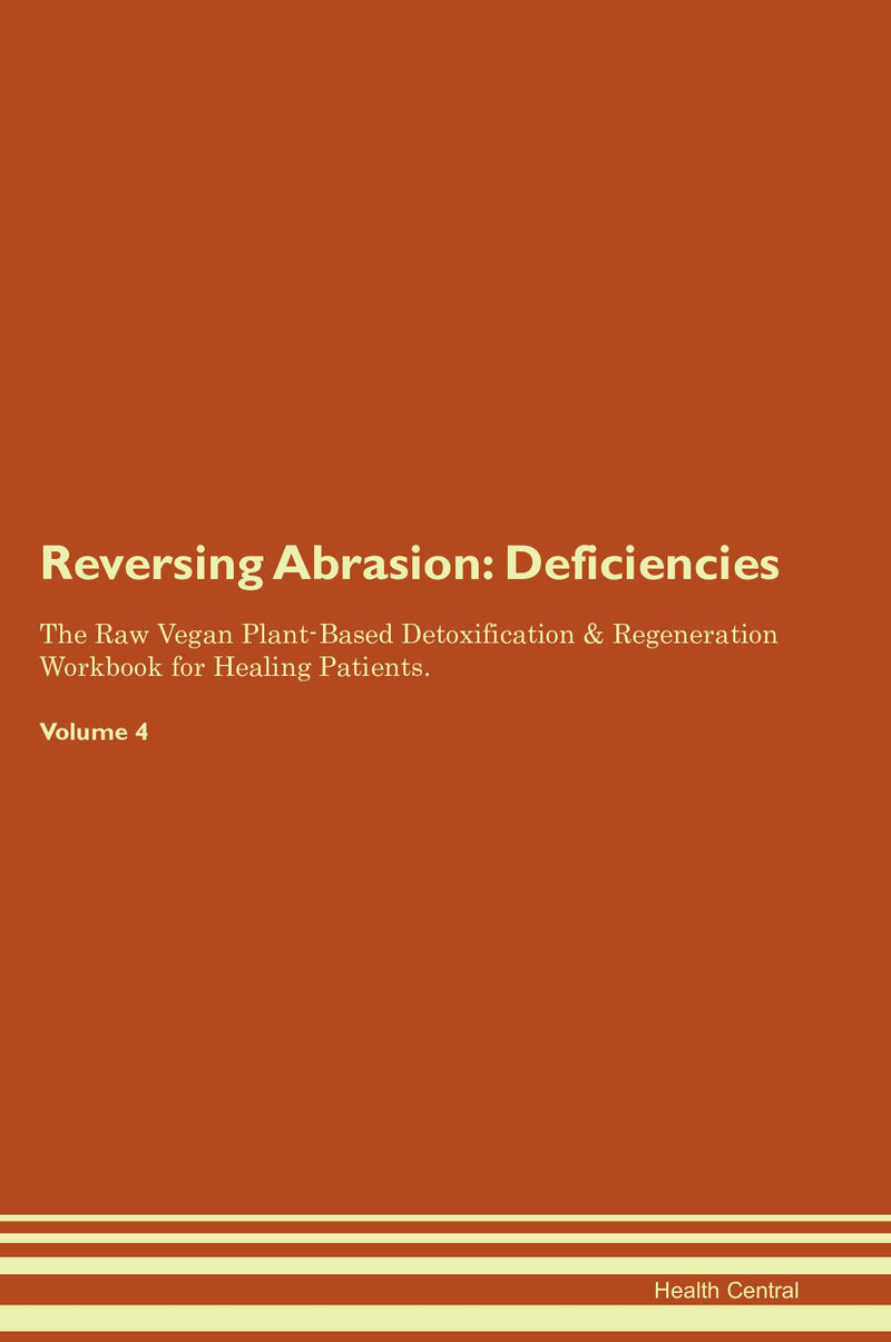 Reversing Abrasion: Deficiencies The Raw Vegan Plant-Based Detoxification & Regeneration Workbook for Healing Patients. Volume 4