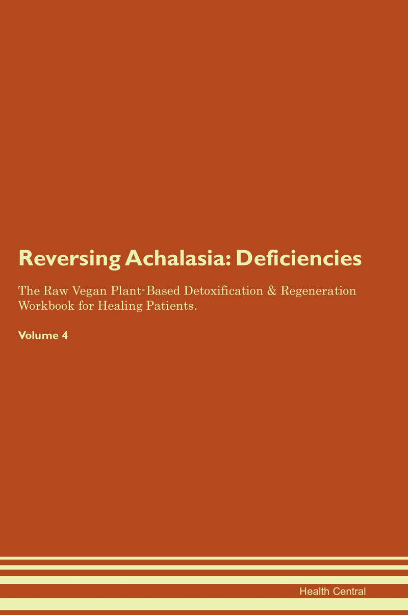 Reversing Achalasia: Deficiencies The Raw Vegan Plant-Based Detoxification & Regeneration Workbook for Healing Patients. Volume 4