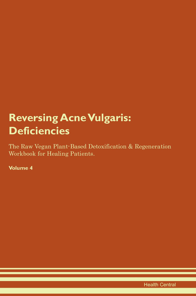 Reversing Acne Vulgaris: Deficiencies The Raw Vegan Plant-Based Detoxification & Regeneration Workbook for Healing Patients. Volume 4