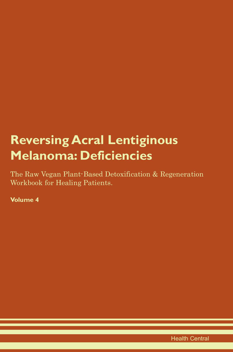 Reversing Acral Lentiginous Melanoma: Deficiencies The Raw Vegan Plant-Based Detoxification & Regeneration Workbook for Healing Patients. Volume 4