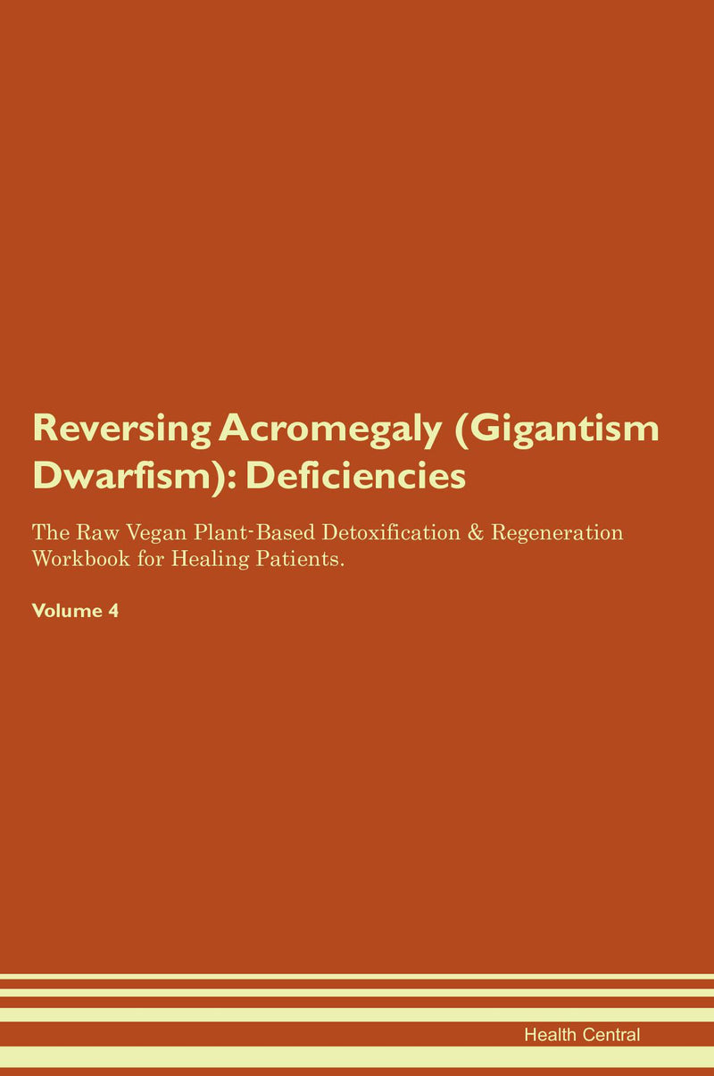 Reversing Acromegaly (Gigantism  Dwarfism): Deficiencies The Raw Vegan Plant-Based Detoxification & Regeneration Workbook for Healing Patients. Volume 4
