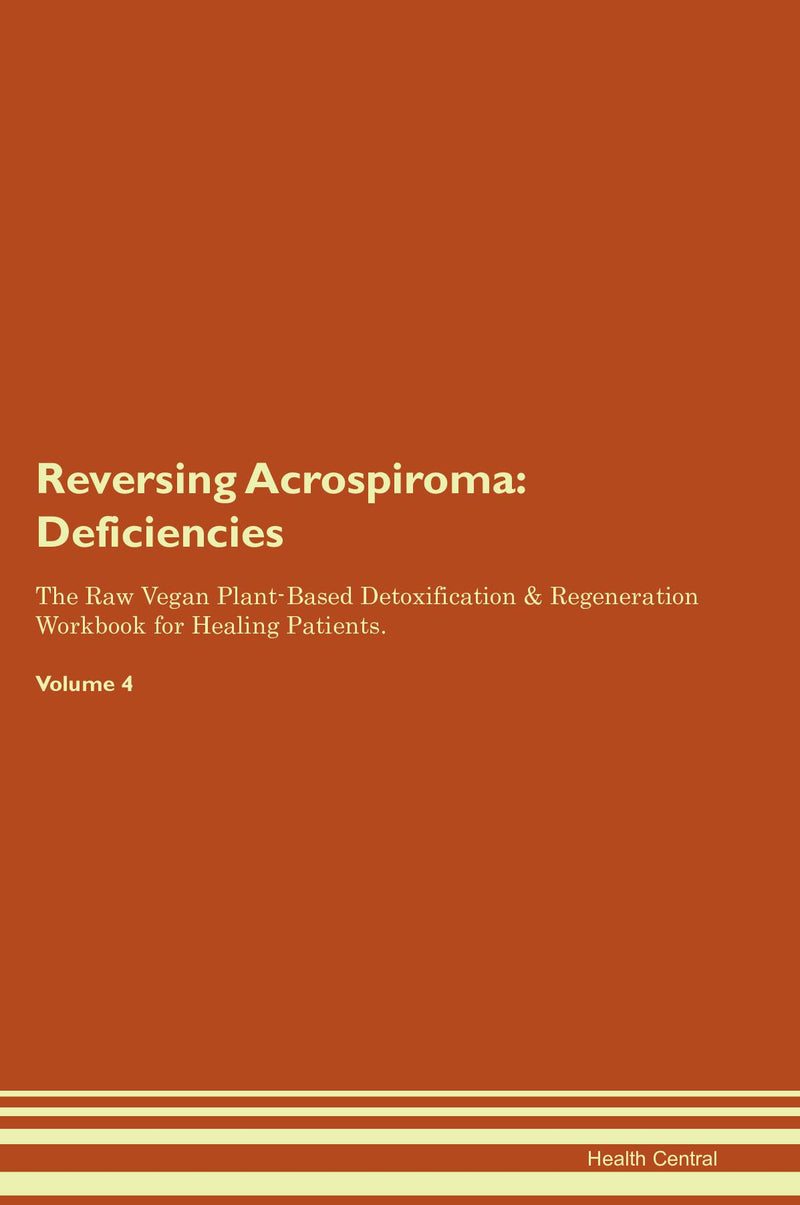 Reversing Acrospiroma: Deficiencies The Raw Vegan Plant-Based Detoxification & Regeneration Workbook for Healing Patients. Volume 4