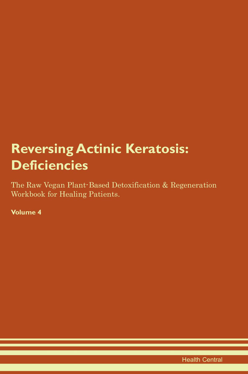 Reversing Actinic Keratosis: Deficiencies The Raw Vegan Plant-Based Detoxification & Regeneration Workbook for Healing Patients. Volume 4