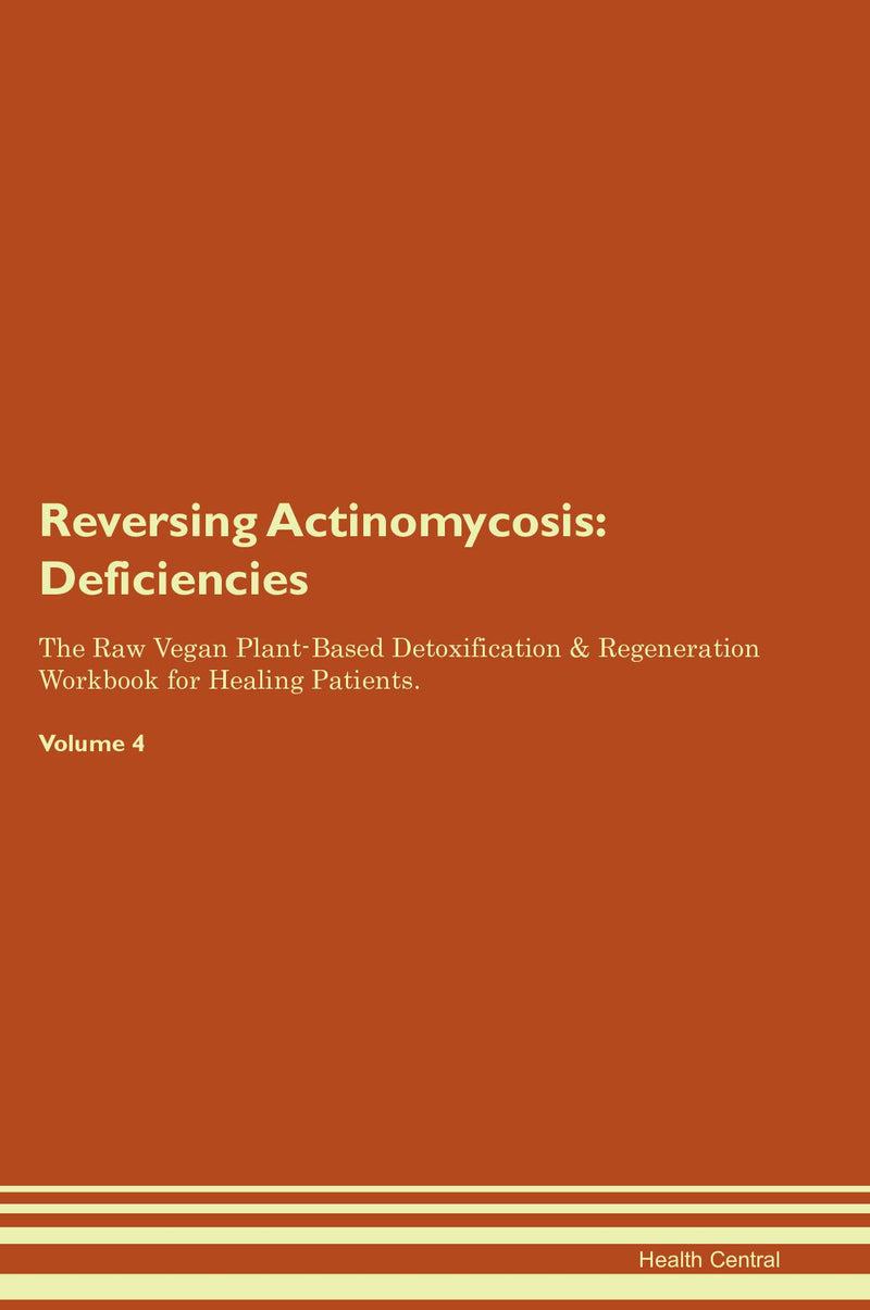 Reversing Actinomycosis: Deficiencies The Raw Vegan Plant-Based Detoxification & Regeneration Workbook for Healing Patients. Volume 4