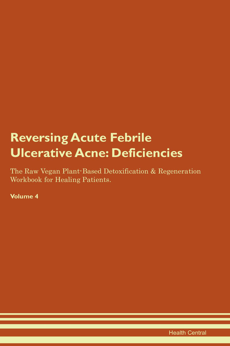 Reversing Acute Febrile Ulcerative Acne: Deficiencies The Raw Vegan Plant-Based Detoxification & Regeneration Workbook for Healing Patients. Volume 4