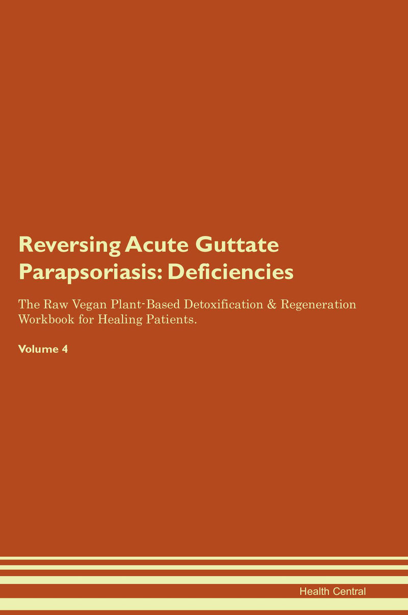 Reversing Acute Guttate Parapsoriasis: Deficiencies The Raw Vegan Plant-Based Detoxification & Regeneration Workbook for Healing Patients. Volume 4
