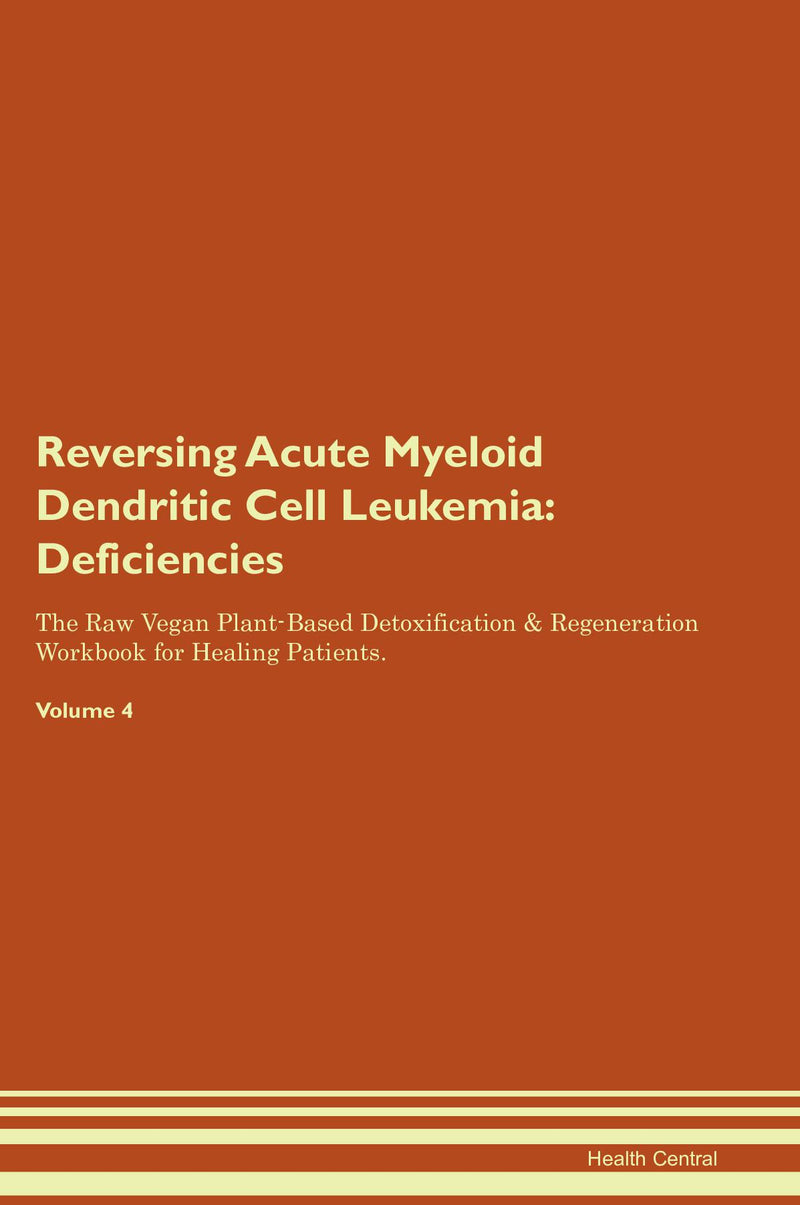 Reversing Acute Myeloid Dendritic Cell Leukemia: Deficiencies The Raw Vegan Plant-Based Detoxification & Regeneration Workbook for Healing Patients. Volume 4