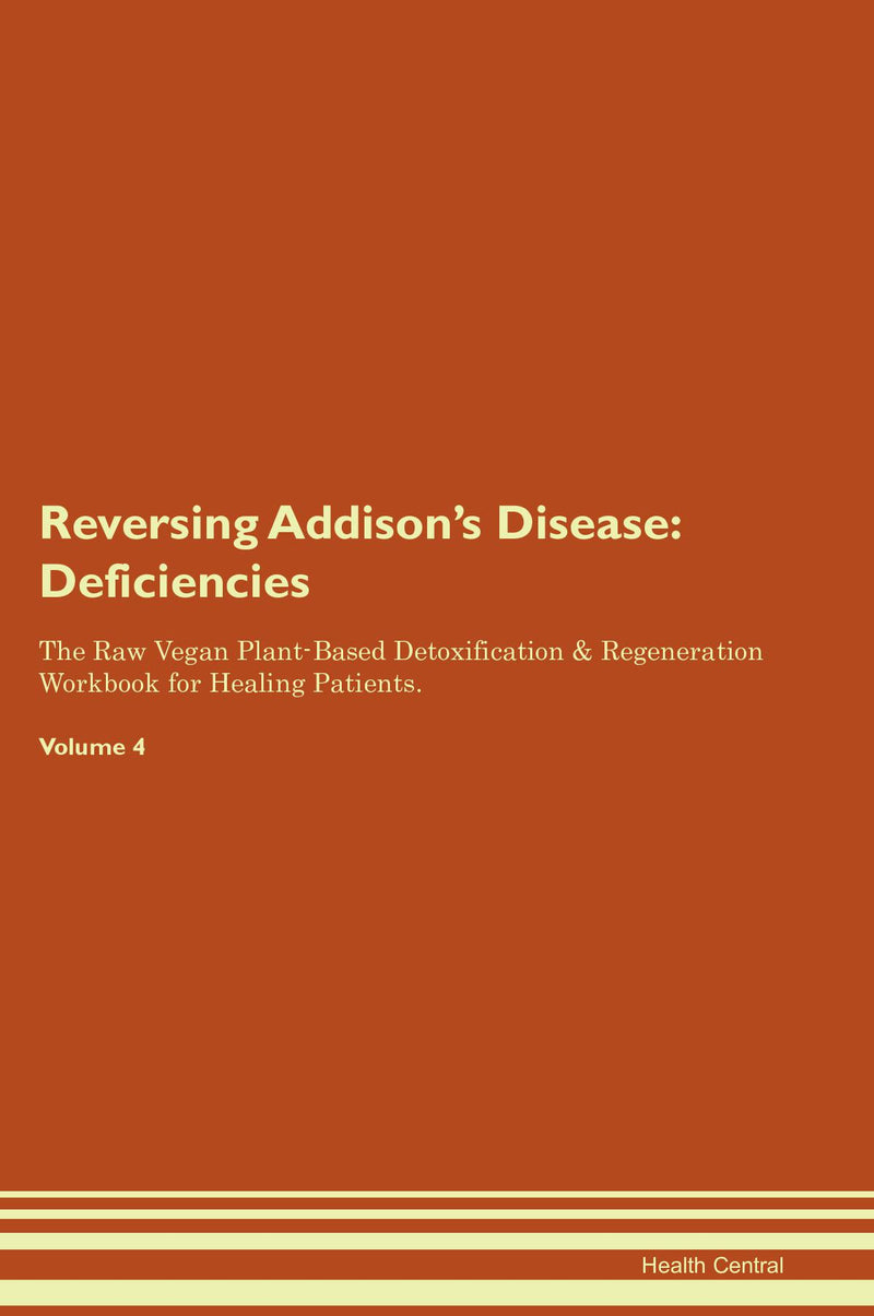 Reversing Addison's Disease: Deficiencies The Raw Vegan Plant-Based Detoxification & Regeneration Workbook for Healing Patients. Volume 4