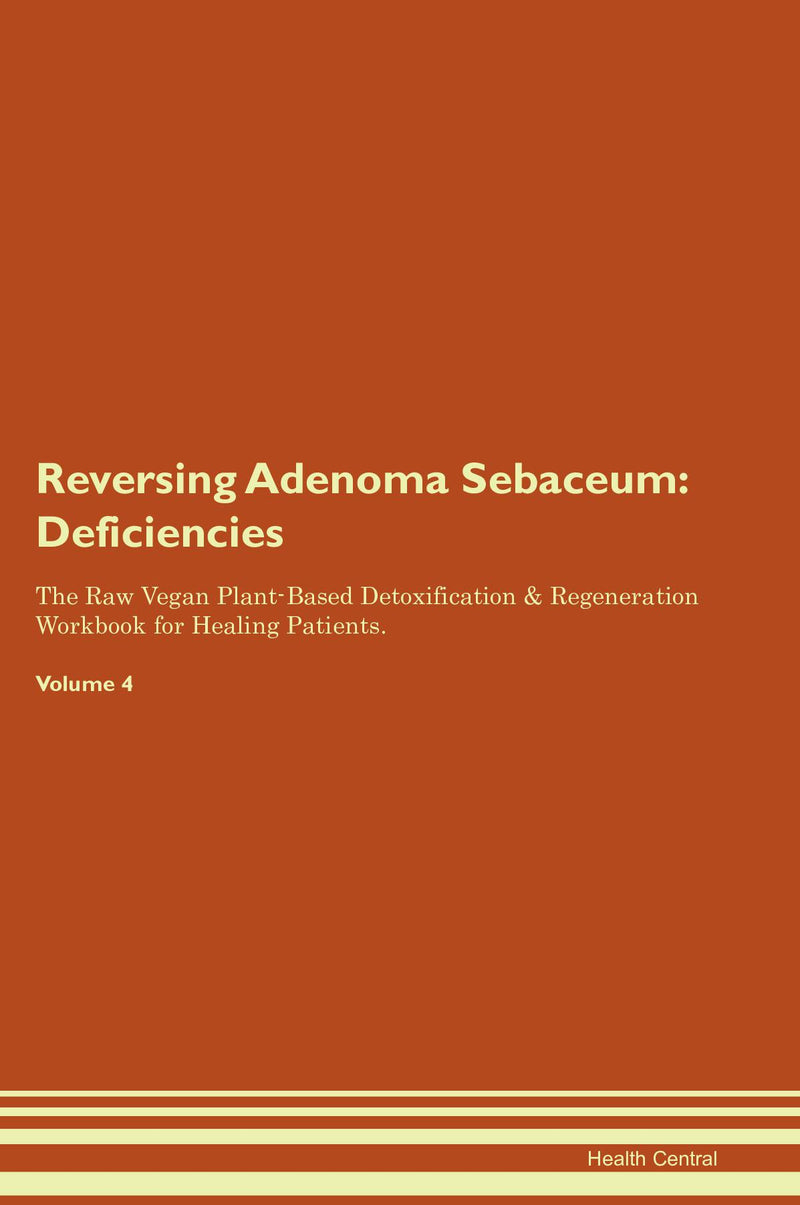 Reversing Adenoma Sebaceum: Deficiencies The Raw Vegan Plant-Based Detoxification & Regeneration Workbook for Healing Patients. Volume 4
