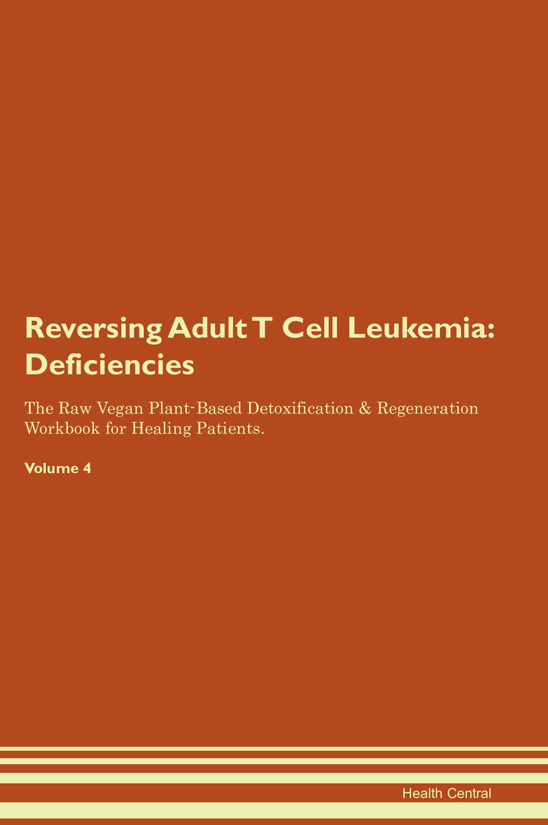 Reversing Adult T Cell Leukemia: Deficiencies The Raw Vegan Plant-Based Detoxification & Regeneration Workbook for Healing Patients. Volume 4