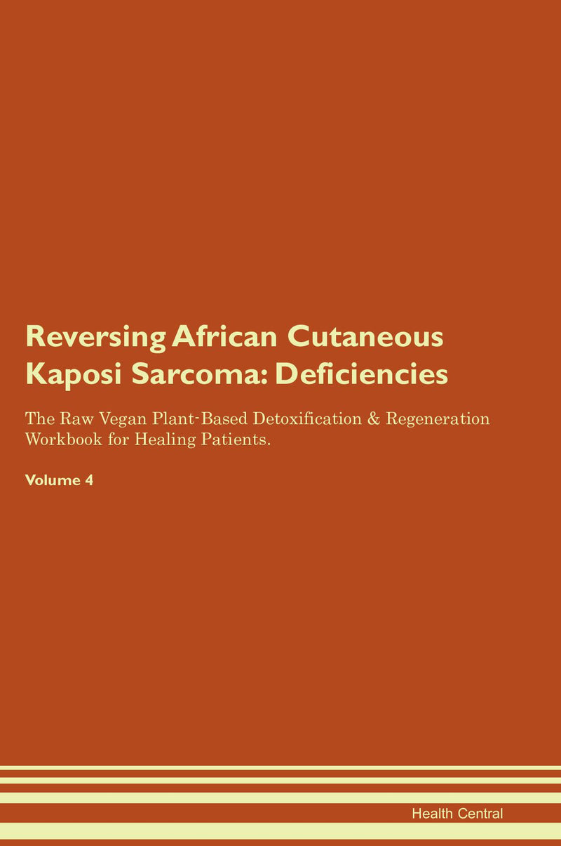 Reversing African Cutaneous Kaposi Sarcoma: Deficiencies The Raw Vegan Plant-Based Detoxification & Regeneration Workbook for Healing Patients. Volume 4