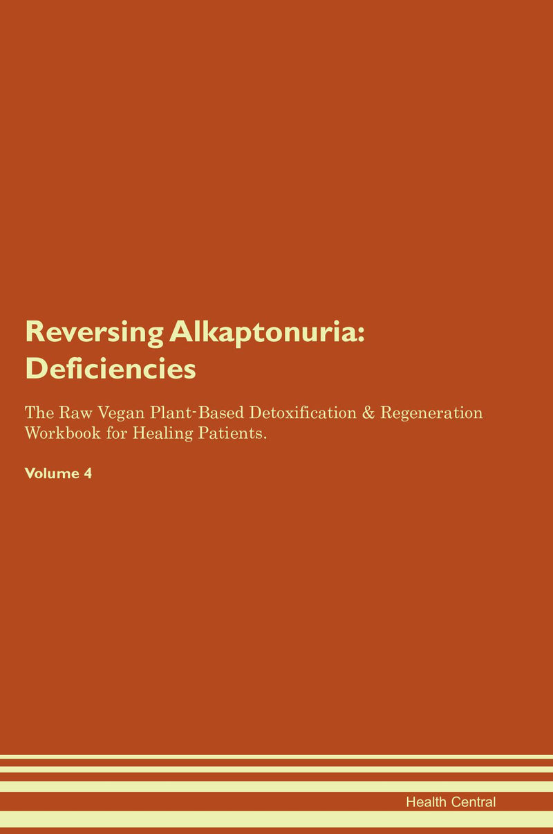 Reversing Alkaptonuria: Deficiencies The Raw Vegan Plant-Based Detoxification & Regeneration Workbook for Healing Patients. Volume 4