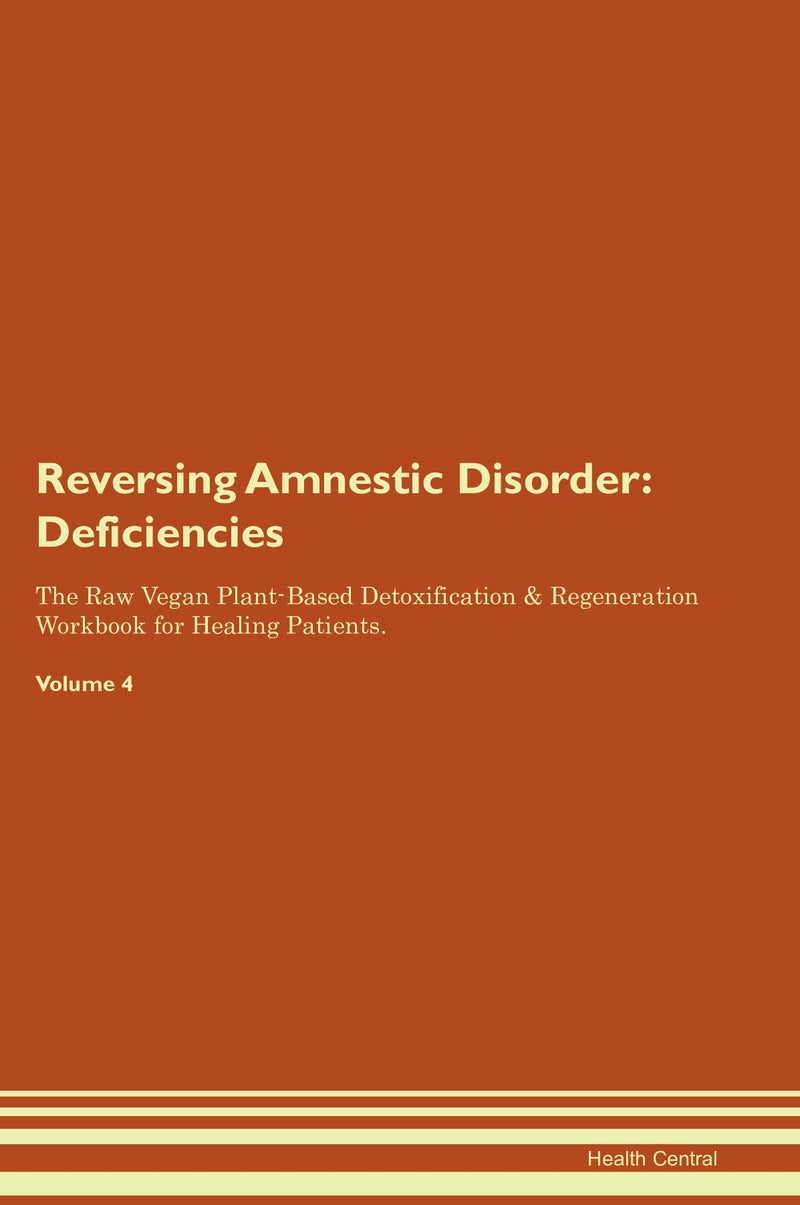 Reversing Amnestic Disorder: Deficiencies The Raw Vegan Plant-Based Detoxification & Regeneration Workbook for Healing Patients. Volume 4