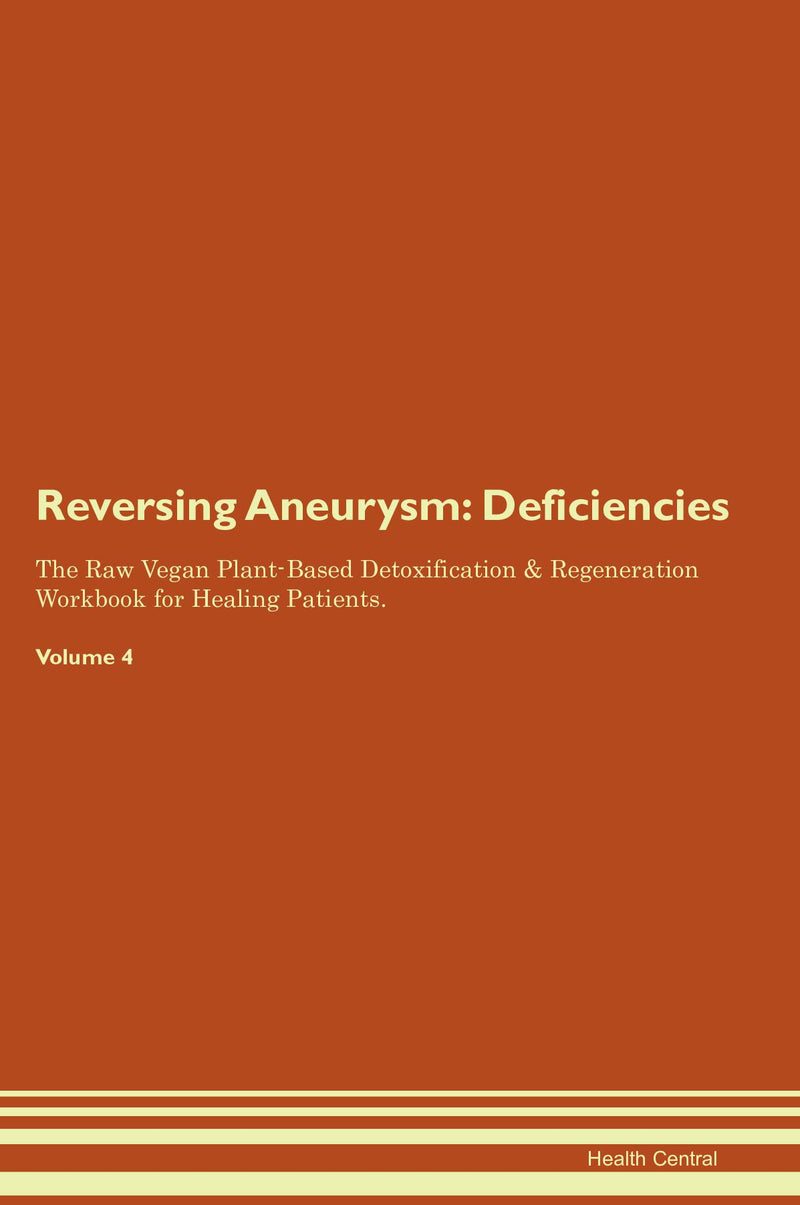 Reversing Aneurysm: Deficiencies The Raw Vegan Plant-Based Detoxification & Regeneration Workbook for Healing Patients. Volume 4