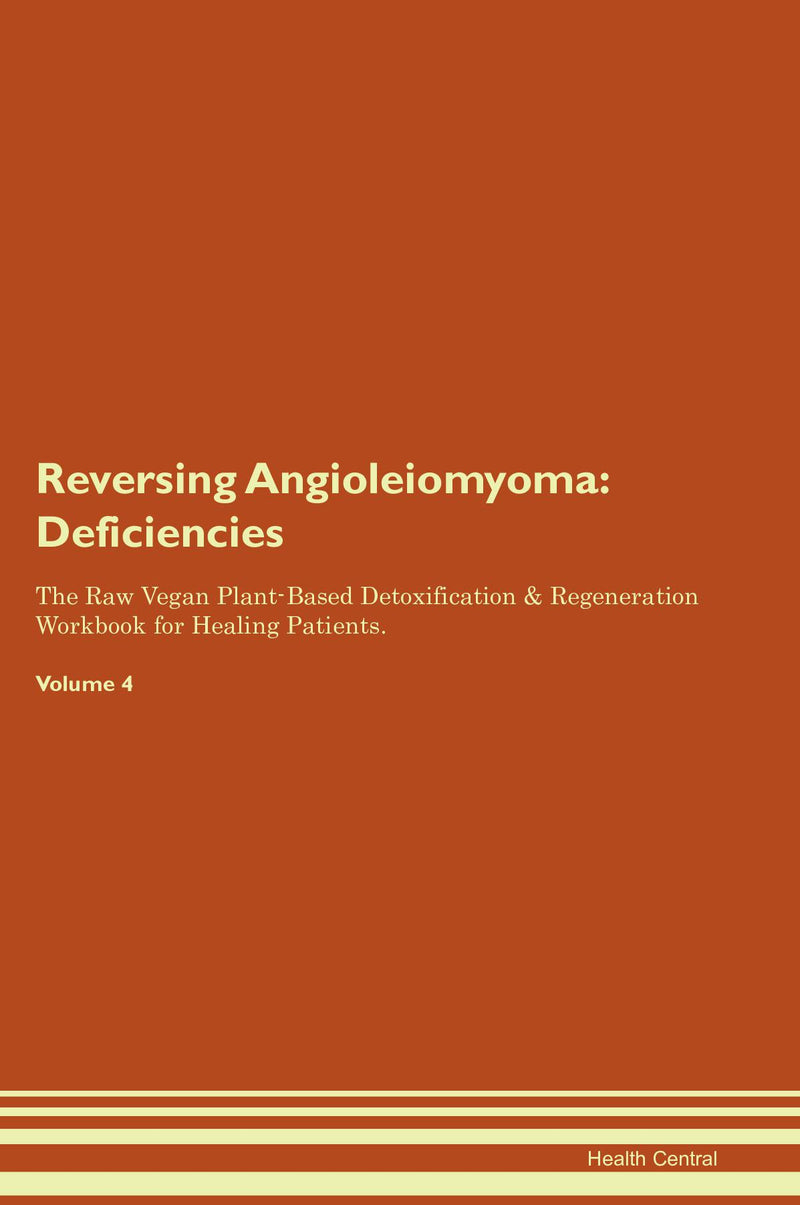 Reversing Angioleiomyoma: Deficiencies The Raw Vegan Plant-Based Detoxification & Regeneration Workbook for Healing Patients. Volume 4