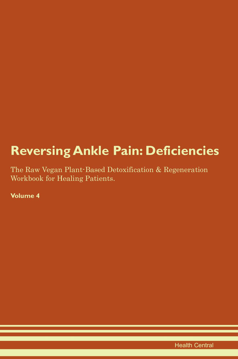 Reversing Ankle Pain: Deficiencies The Raw Vegan Plant-Based Detoxification & Regeneration Workbook for Healing Patients. Volume 4
