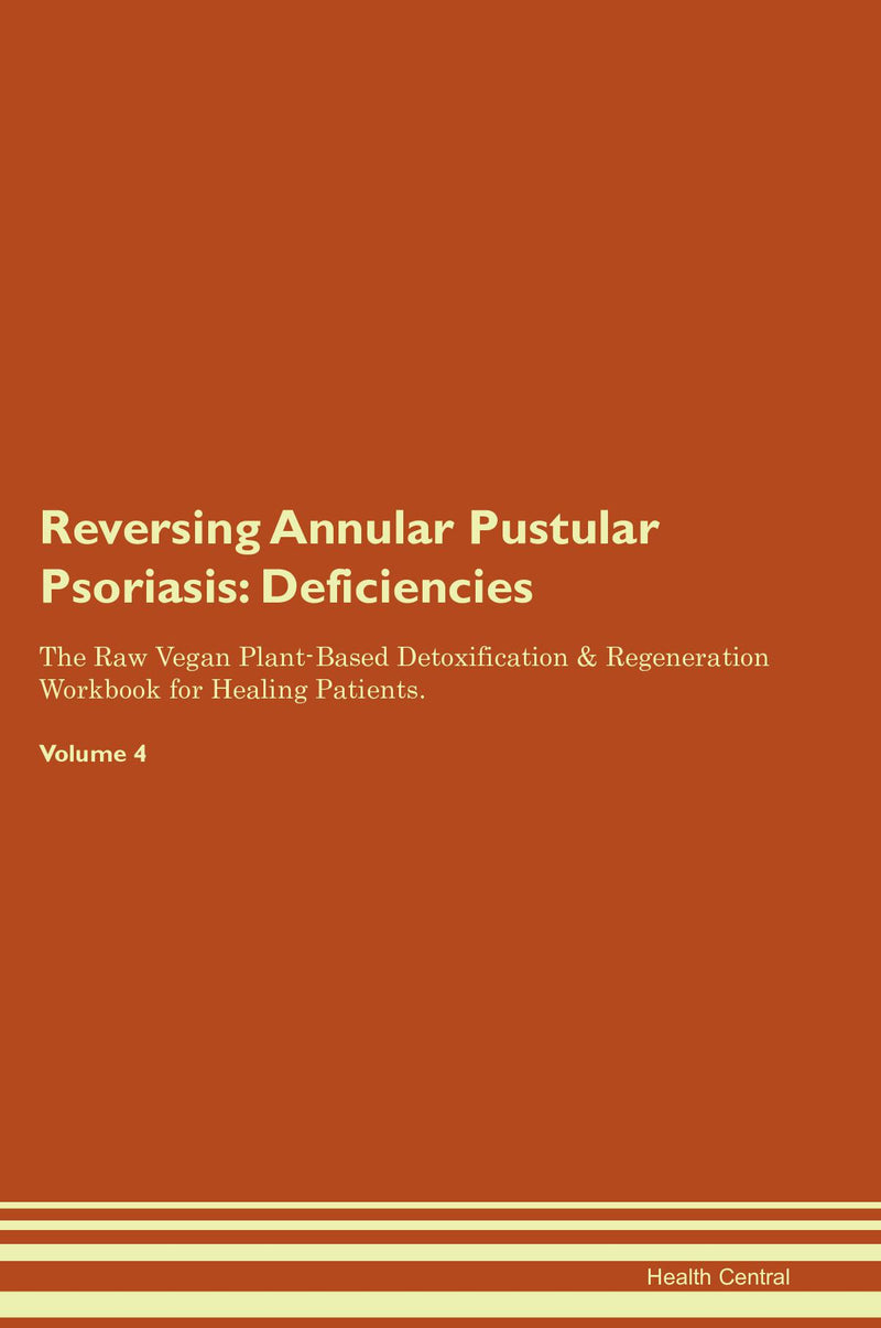 Reversing Annular Pustular Psoriasis: Deficiencies The Raw Vegan Plant-Based Detoxification & Regeneration Workbook for Healing Patients. Volume 4