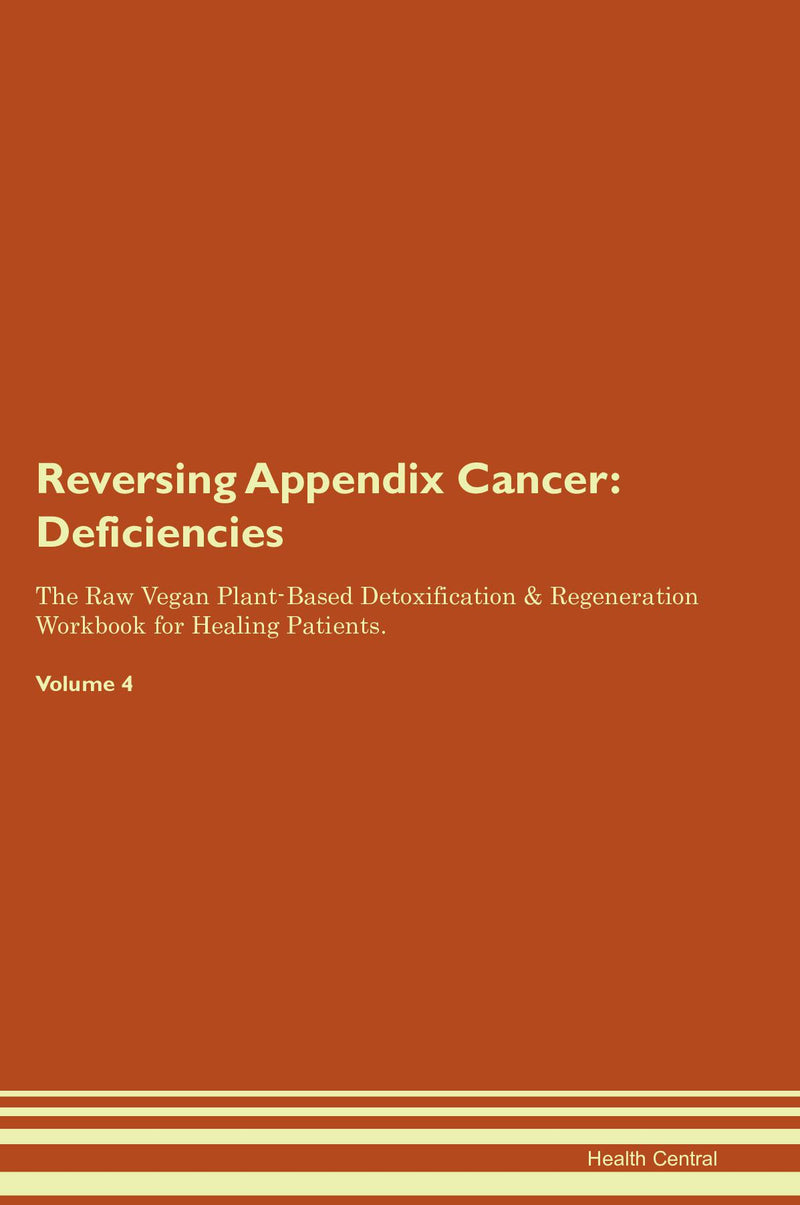 Reversing Appendix Cancer: Deficiencies The Raw Vegan Plant-Based Detoxification & Regeneration Workbook for Healing Patients. Volume 4