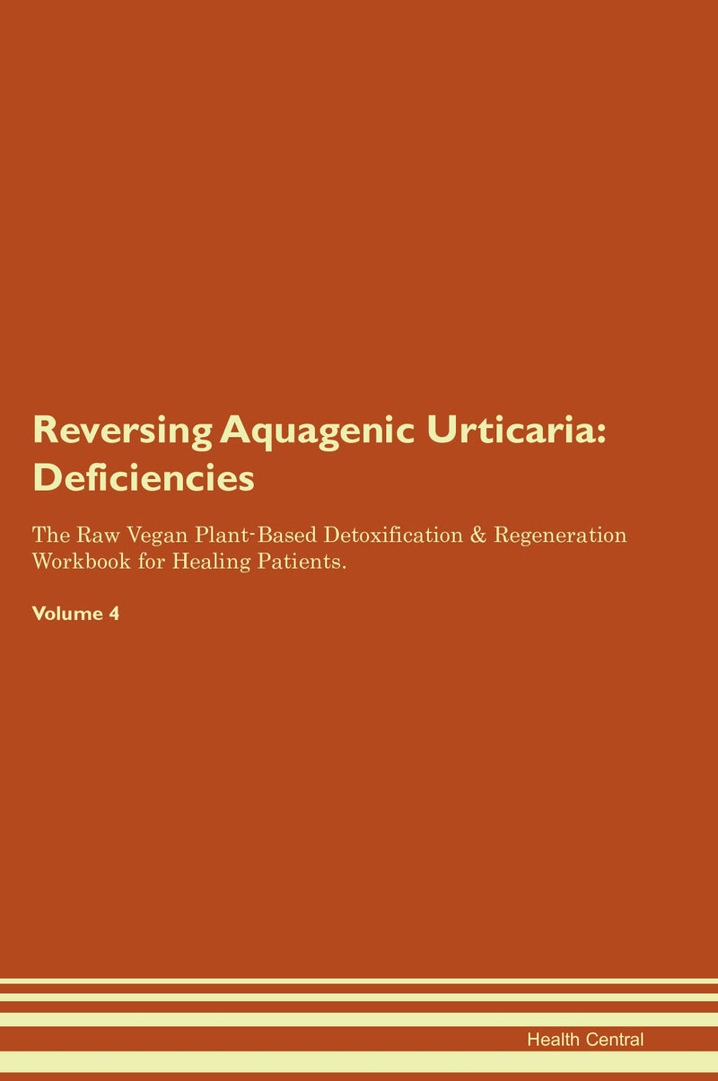 Reversing Aquagenic Urticaria: Deficiencies The Raw Vegan Plant-Based Detoxification & Regeneration Workbook for Healing Patients. Volume 4