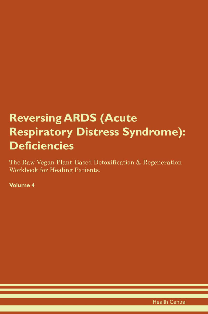 Reversing ARDS (Acute Respiratory Distress Syndrome): Deficiencies The Raw Vegan Plant-Based Detoxification & Regeneration Workbook for Healing Patients. Volume 4