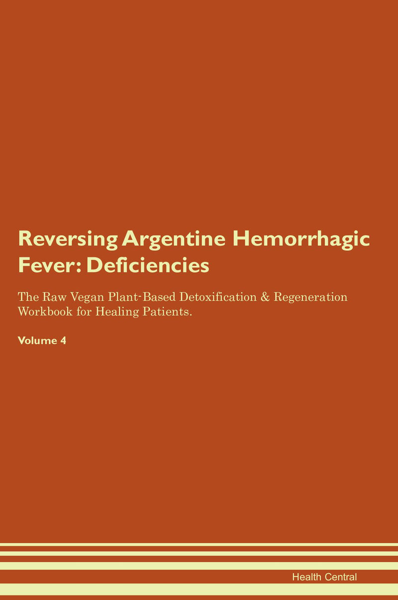 Reversing Argentine Hemorrhagic Fever: Deficiencies The Raw Vegan Plant-Based Detoxification & Regeneration Workbook for Healing Patients. Volume 4
