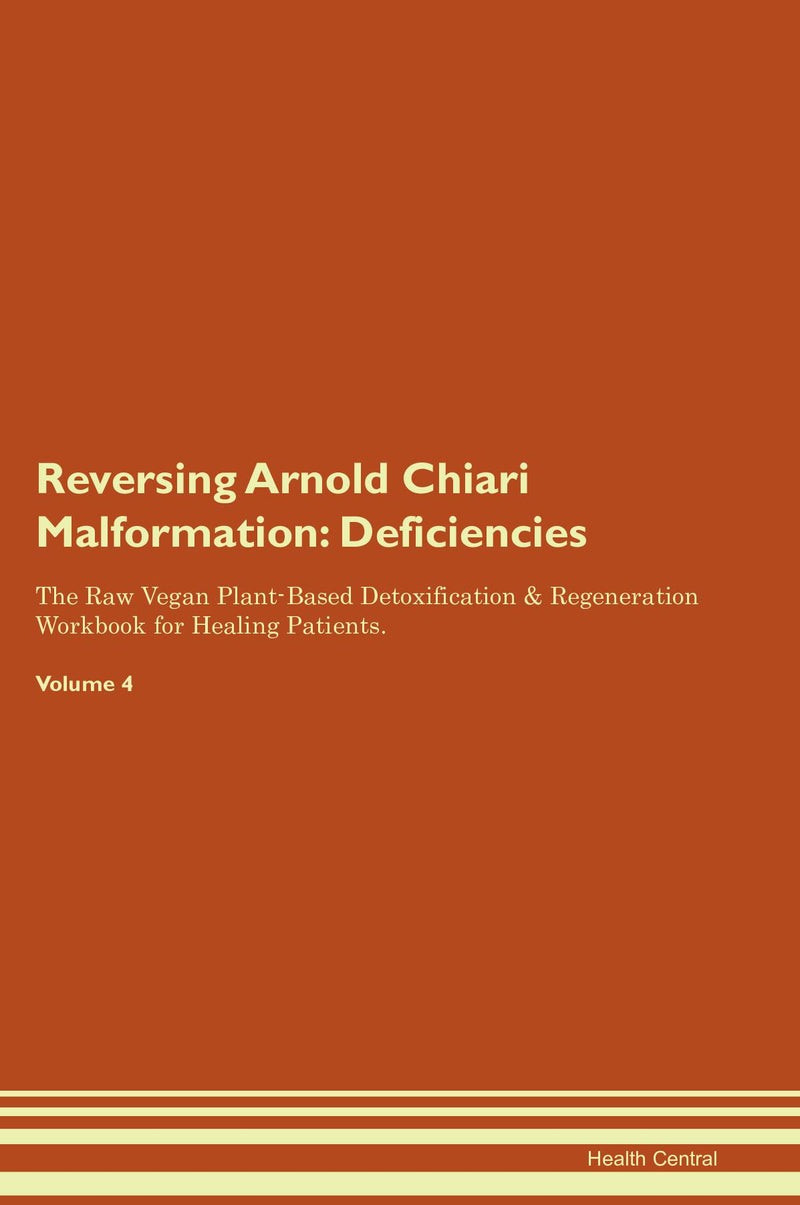 Reversing Arnold Chiari Malformation: Deficiencies The Raw Vegan Plant-Based Detoxification & Regeneration Workbook for Healing Patients. Volume 4
