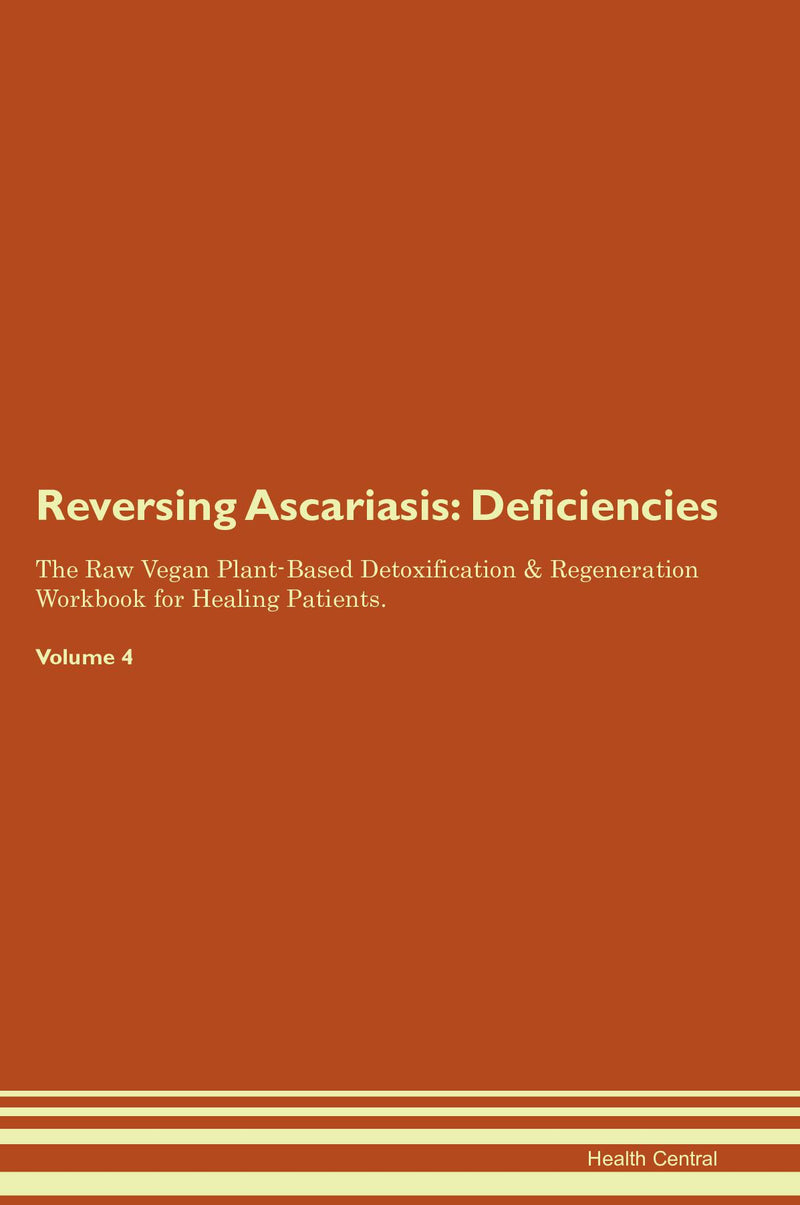 Reversing Ascariasis: Deficiencies The Raw Vegan Plant-Based Detoxification & Regeneration Workbook for Healing Patients. Volume 4