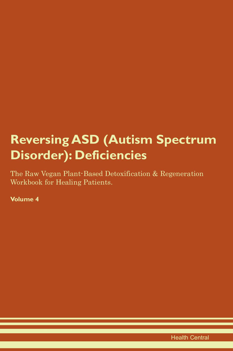 Reversing ASD (Autism Spectrum Disorder): Deficiencies The Raw Vegan Plant-Based Detoxification & Regeneration Workbook for Healing Patients. Volume 4