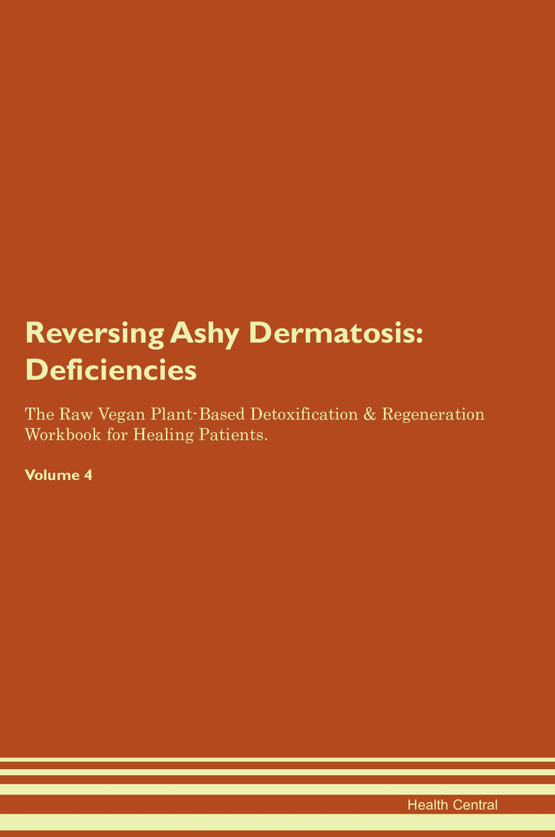 Reversing Ashy Dermatosis: Deficiencies The Raw Vegan Plant-Based Detoxification & Regeneration Workbook for Healing Patients. Volume 4