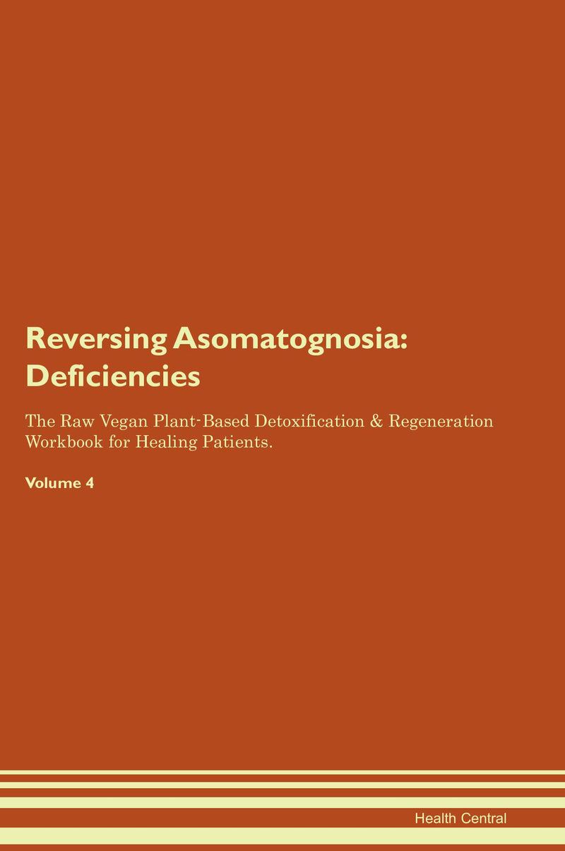 Reversing Asomatognosia: Deficiencies The Raw Vegan Plant-Based Detoxification & Regeneration Workbook for Healing Patients. Volume 4