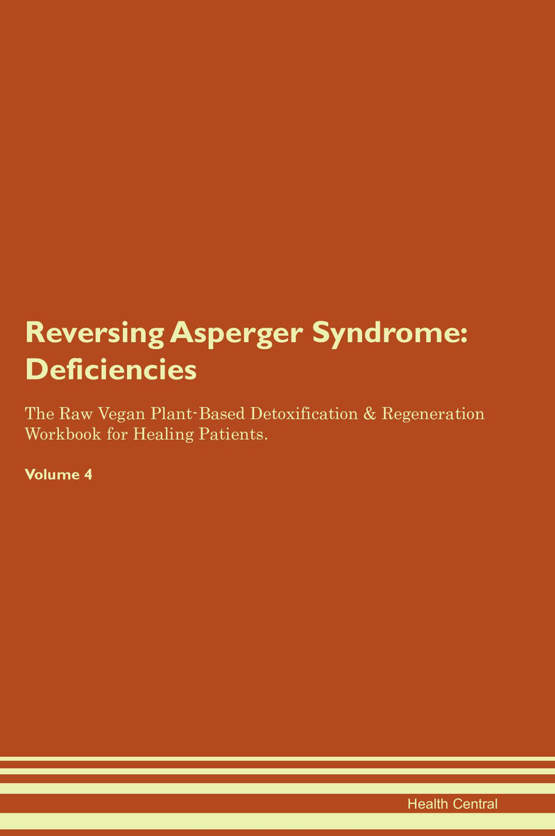 Reversing Asperger Syndrome: Deficiencies The Raw Vegan Plant-Based Detoxification & Regeneration Workbook for Healing Patients. Volume 4