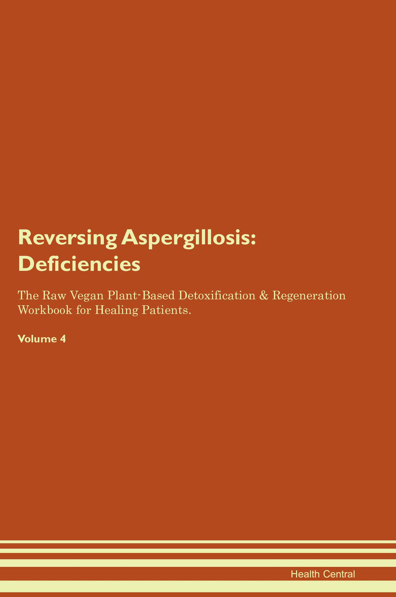 Reversing Aspergillosis: Deficiencies The Raw Vegan Plant-Based Detoxification & Regeneration Workbook for Healing Patients. Volume 4