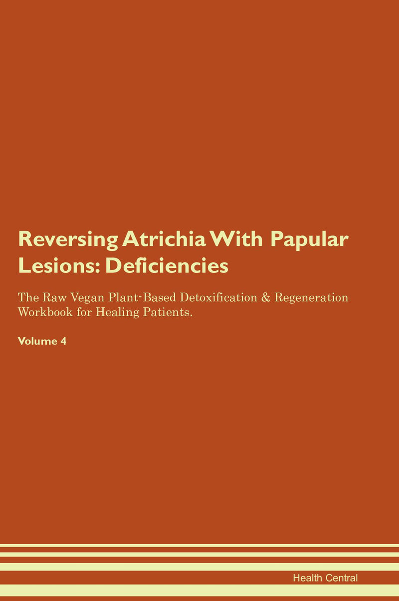 Reversing Atrichia With Papular Lesions: Deficiencies The Raw Vegan Plant-Based Detoxification & Regeneration Workbook for Healing Patients. Volume 4