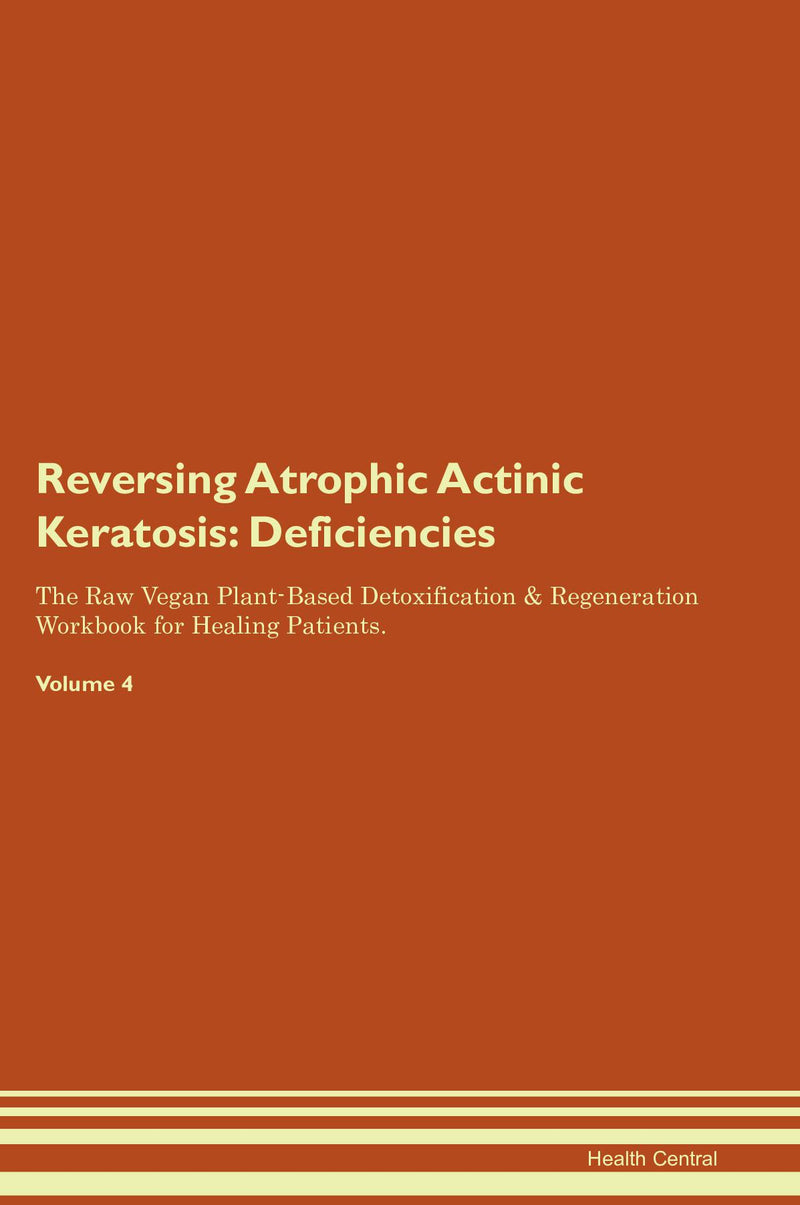 Reversing Atrophic Actinic Keratosis: Deficiencies The Raw Vegan Plant-Based Detoxification & Regeneration Workbook for Healing Patients. Volume 4