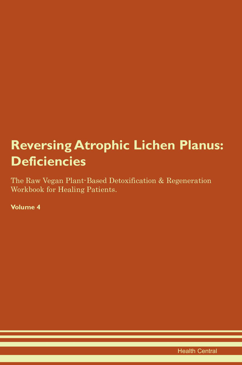 Reversing Atrophic Lichen Planus: Deficiencies The Raw Vegan Plant-Based Detoxification & Regeneration Workbook for Healing Patients. Volume 4