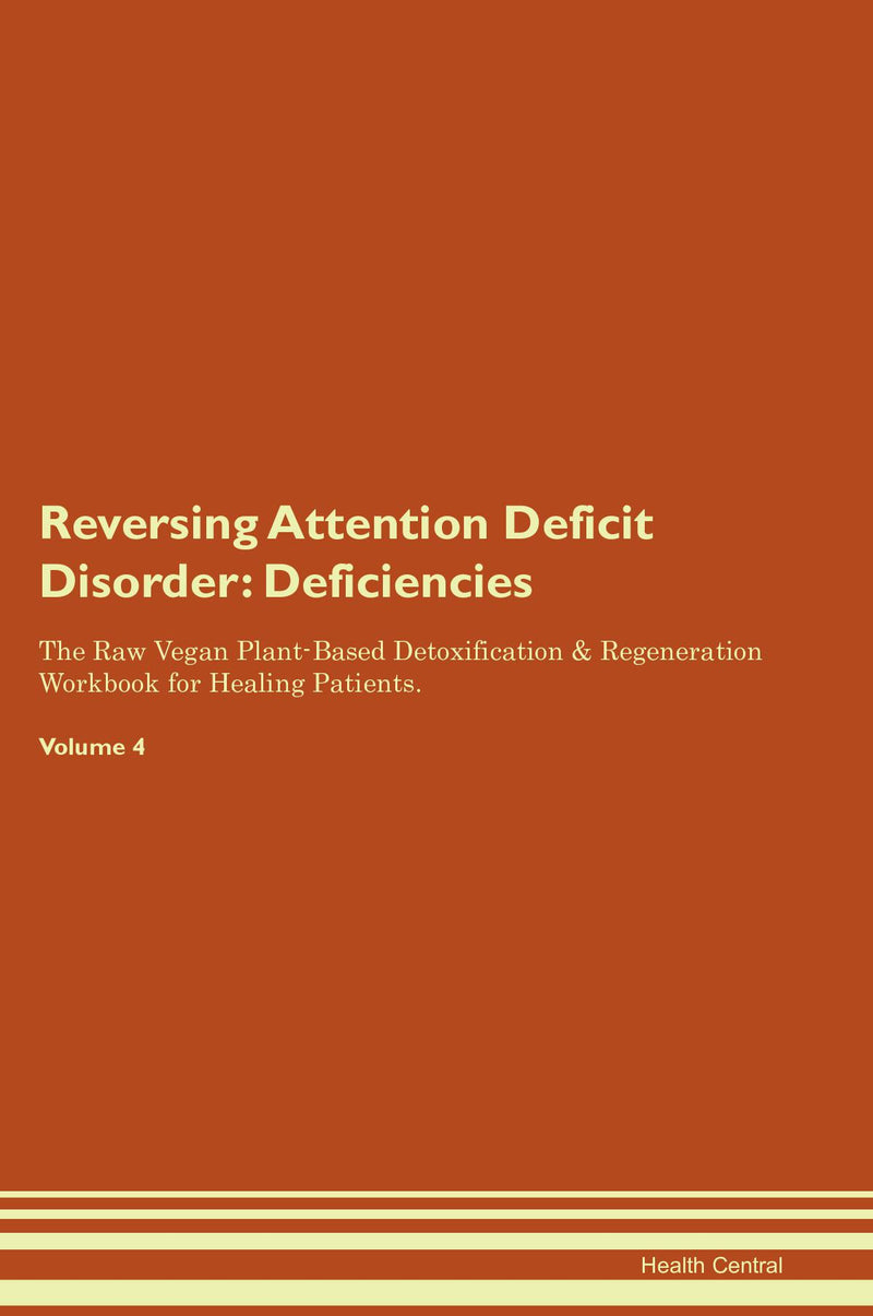 Reversing Attention Deficit Disorder: Deficiencies The Raw Vegan Plant-Based Detoxification & Regeneration Workbook for Healing Patients. Volume 4