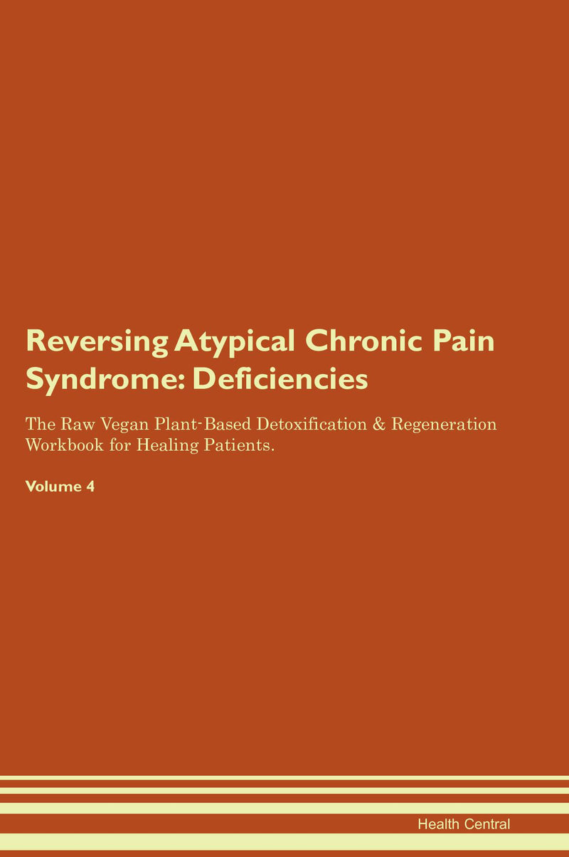 Reversing Atypical Chronic Pain Syndrome: Deficiencies The Raw Vegan Plant-Based Detoxification & Regeneration Workbook for Healing Patients. Volume 4