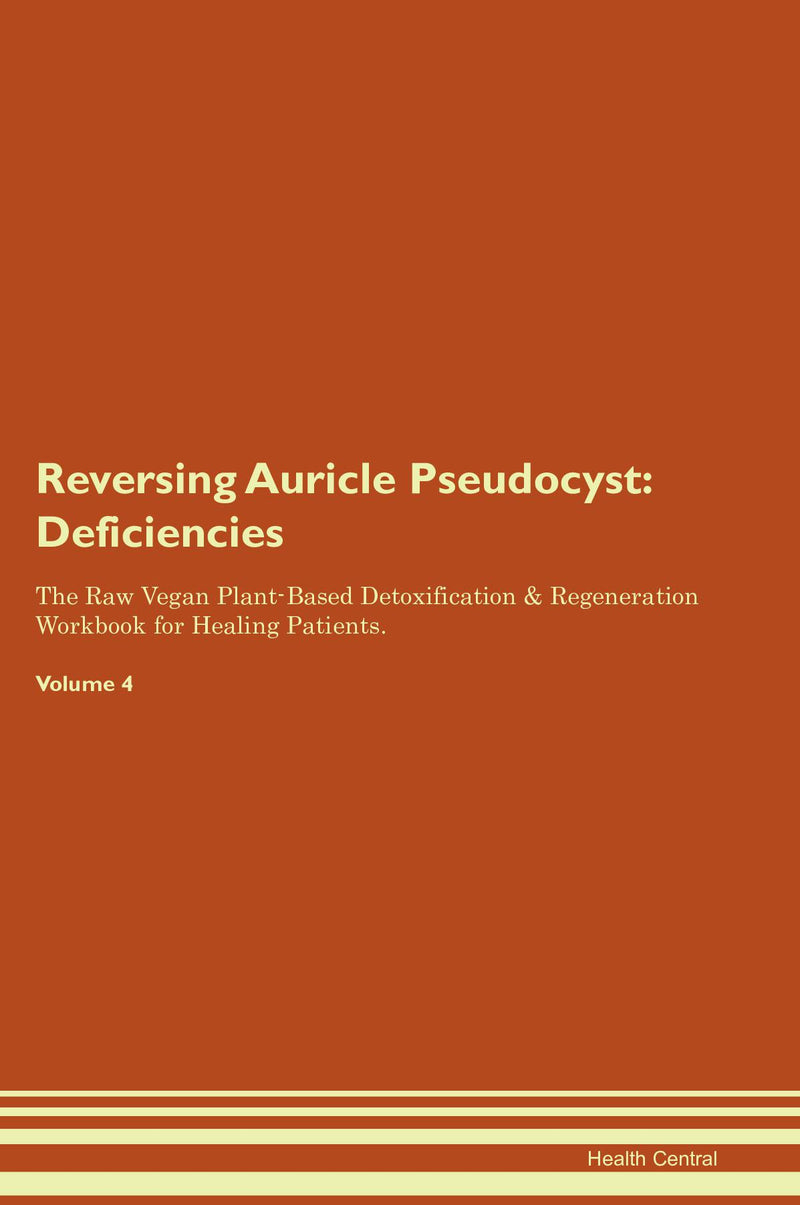 Reversing Auricle Pseudocyst: Deficiencies The Raw Vegan Plant-Based Detoxification & Regeneration Workbook for Healing Patients. Volume 4